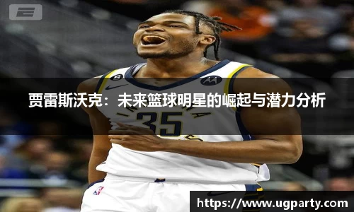 贾雷斯沃克：未来篮球明星的崛起与潜力分析