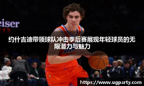约什吉迪带领球队冲击季后赛展现年轻球员的无限潜力与魅力
