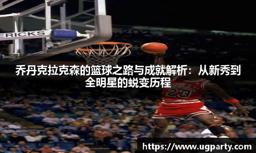 乔丹克拉克森的篮球之路与成就解析：从新秀到全明星的蜕变历程