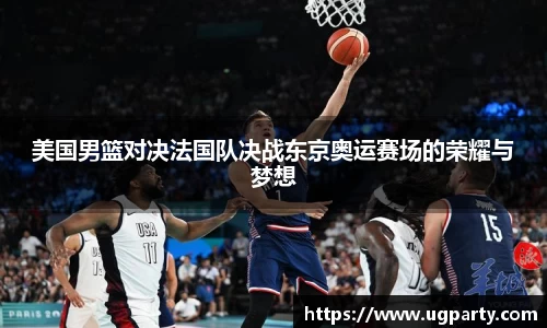 美国男篮对决法国队决战东京奥运赛场的荣耀与梦想