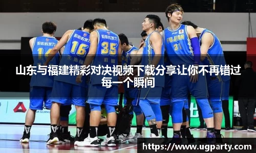 山东与福建精彩对决视频下载分享让你不再错过每一个瞬间